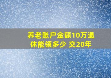 养老账户金额10万退休能领多少 交20年